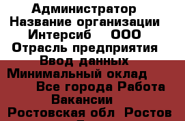 Администратор › Название организации ­ Интерсиб-T, ООО › Отрасль предприятия ­ Ввод данных › Минимальный оклад ­ 30 000 - Все города Работа » Вакансии   . Ростовская обл.,Ростов-на-Дону г.